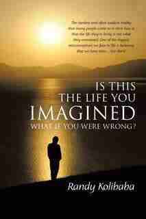 Is This The Life You Imagined: What If You Were Wrong? by Randy Kolibaba