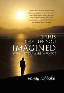 Is This The Life You Imagined: What If You Were Wrong? by Randy Kolibaba