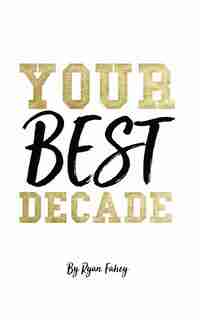 Your Best Decade by Ryan B Fahey