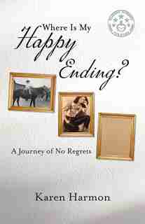 Where Is My Happy Ending?: A Journey Of No Regrets by Karen Harmon