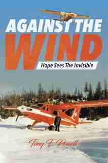 Against The Wind: Hope Sees The Invisible by Tony F Powell