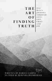The Art Of Finding Truth: One Man's Journey Through Love, Life, Grief And Joy by Darice Cairns
