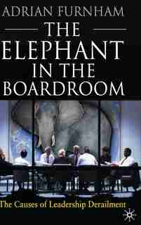 The Elephant In the Boardroom: The Causes of Leadership Derailment by A. Furnham