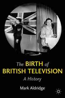 The Birth Of British Television: A History by M. Aldridge