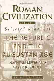 Roman Civilization: Selected Readings: The Republic And The Augustan Age, Volume 1 by Naphtali Lewis