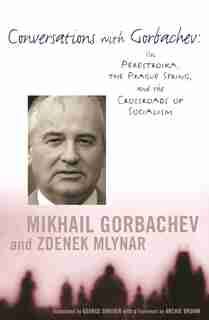 Conversations with Gorbachev: On Perestroika, the Prague Spring, and the Crossroads of Socialism by Mikhail Gorbachev