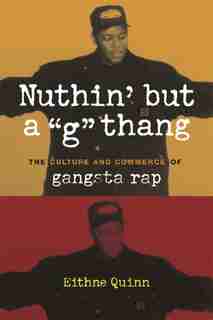 Nuthin' But A "g" Thang: The Culture and Commerce of Gangsta Rap by Eithne Quinn