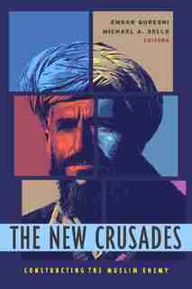 The New Crusades: Constructing the Muslim Enemy by Emran Qureshi