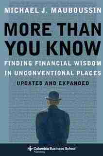 More Than You Know: Finding Financial Wisdom in Unconventional Places (Updated and Expanded) by Michael Mauboussin