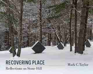 Recovering Place: Reflections on Stone Hill by Mark C. Taylor