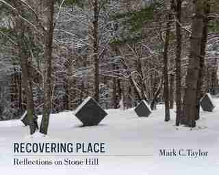 Recovering Place: Reflections on Stone Hill by Mark C. Taylor