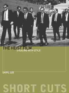 The Heist Film: Stealing With Style by Daryl Lee