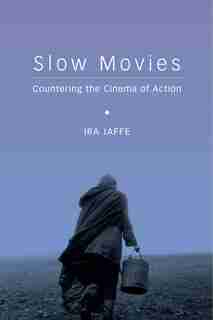 Slow Movies: Countering the Cinema of Action by Ira Jaffe