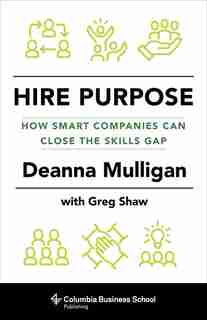 Hire Purpose: How Smart Companies Can Close the Skills Gap by Deanna Mulligan
