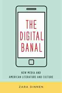 The Digital Banal: New Media and American Literature and Culture by Zara Dinnen