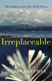 Irreplaceable: The Fight To Save Our Wild Places by Julian Hoffman