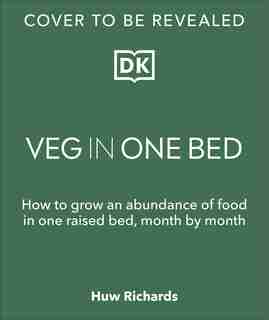 Veg In One Bed: How To Grow An Abundance Of Food In One Raised Bed, Month By Month by Huw Richards