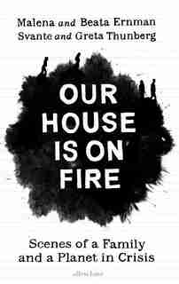 Our House Is On Fire: Scenes Of A Family And A Planet In Crisis by Greta Thunberg
