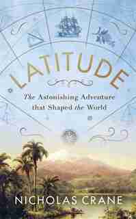 Latitude: The Astonishing Adventure That Shaped The World by Nick Crane