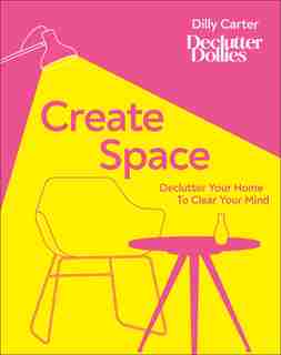 Create Space: Declutter Your Home To Clear Your Mind by Dilly Carter