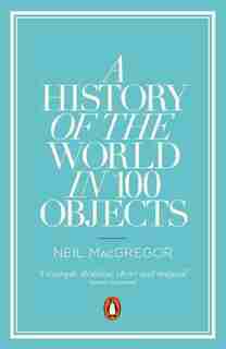A History Of The World In 100 Objects by Neil Macgregor