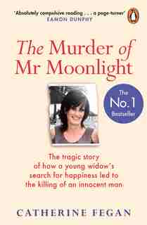 The Murder Of Mr Moonlight: The Tragic Story Of How A Young Widow's Search For Happiness Led To Killing Of An Innocent Man by Catherine Fegan