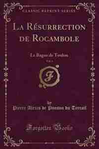La Résurrection de Rocambole, Vol. 1: Le Bagne de Toulon (Classic Reprint) by Pierre Alexis de Ponson du Terrail