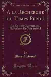 A la Recherche du Temps Perdu, Vol. 4: Le Côté de Guermantes, II; Sodome Et Gomorrhe, I (Classic Reprint) by Marcel Proust
