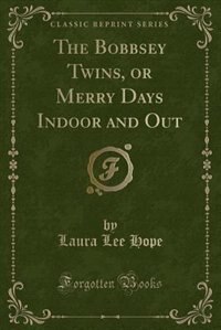 The Bobbsey Twins, or Merry Days Indoor and Out (Classic Reprint) by Laura Lee Hope