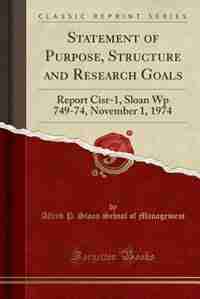 Statement of Purpose, Structure and Research Goals: Report Cisr-1, Sloan Wp 749-74, November 1, 1974 (Classic Reprint) by Alfred P. Sloan School of Management