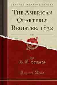 The American Quarterly Register, 1832, Vol. 4 (Classic Reprint) by B. B. Edwards