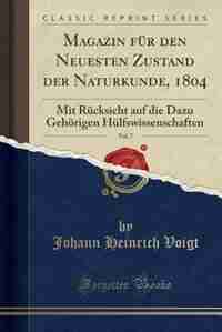 Magazin für den Neuesten Zustand der Naturkunde, 1804, Vol. 7: Mit Rücksicht auf die Dazu Gehörigen Hülfswissenschaften (Classic Reprint) by Johann Heinrich Voigt