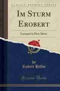 Im Sturm Erobert: Lustspiel in Drei Akten (Classic Reprint) by Robert Hiller