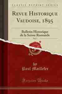 Revue Historique Vaudoise, 1895, Vol. 3: Bulletin Historique de la Suisse Romande (Classic Reprint) by Paul Maillefer