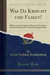Was Da Kriecht und Fliegt!: Bilder aus dem Insekten-Leben mit Besonderer Berücksichtigung der Verwandelungsgeschichte (Classic by Ernst Ludwig Taschenberg