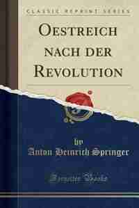 Oestreich nach der Revolution (Classic Reprint) by Anton Heinrich Springer
