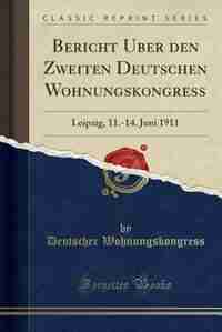 Bericht Über den Zweiten Deutschen Wohnungskongress: Leipzig, 11.-14. Juni 1911 (Classic Reprint) by Deutscher Wohnungskongress