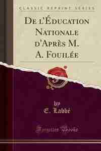 De l'Éducation Nationale d'Après M. A. Fouilée (Classic Reprint) by E. Labbé