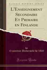 L'Enseignement Secondaire Et Primaire en Finlande (Classic Reprint) by Exposition Universelle de 1900