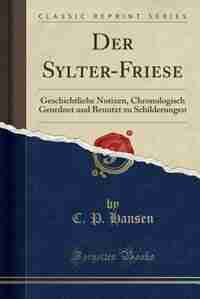 Der Sylter-Friese: Geschichtliche Notizen, Chronologisch Geordnet und Benutzt zu Schilderungen (Classic Reprint) by C. P. Hansen