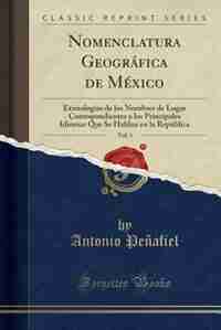 Nomenclatura Geográfica de México, Vol. 1: Etimologías de los Nombres de Lugar Correspondientes a los Principales Idiomas Que Se Hablan en la by Antonio Peñafiel