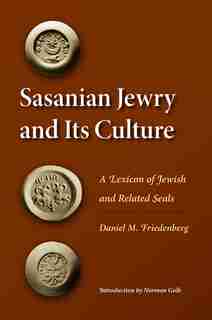 Sasanian Jewry and Its Culture: A Lexicon of Jewish and Related Seals by Daniel M. Friedenberg
