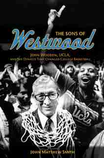 The Sons Of Westwood: John Wooden, Ucla, And The Dynasty That Changed College Basketball de John Matthew Smith