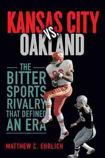 Kansas City Vs. Oakland: The Bitter Sports Rivalry That Defined An Era by Matthew C. Ehrlich