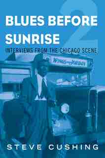 Blues Before Sunrise 2: Interviews From The Chicago Scene by Steve Cushing