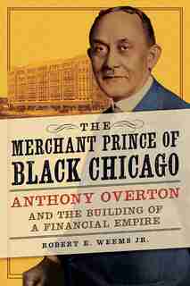The Merchant Prince Of Black Chicago: Anthony Overton And The Building Of A Financial Empire by Robert E. Weems Jr.