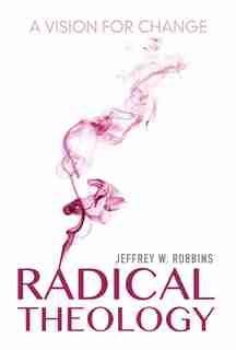 Radical Theology: A Vision For Change by Jeffrey W. Robbins