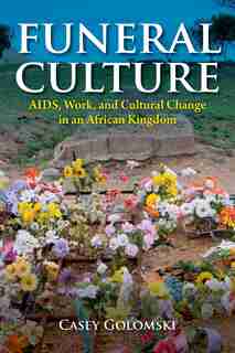 Funeral Culture: Aids, Work, And Cultural Change In An African Kingdom by Casey Golomski