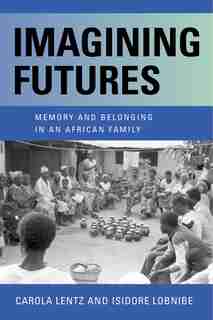 Imagining Futures: Memory And Belonging In An African Family by Carola Lentz