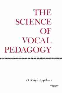 The Science of Vocal Pedagogy: Theory And Application by D. Ralph Appleman